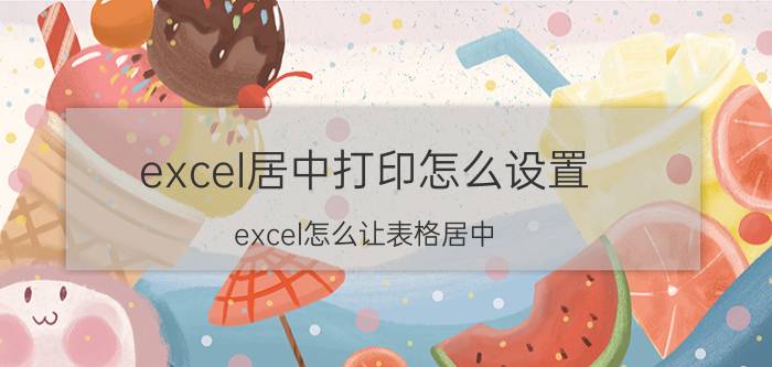 excel居中打印怎么设置 excel怎么让表格居中？